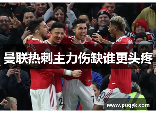 曼联热刺主力伤缺谁更头疼