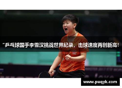 “乒乓球国手李雪汉挑战世界纪录，击球速度再创新高！”