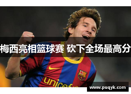 梅西亮相篮球赛 砍下全场最高分